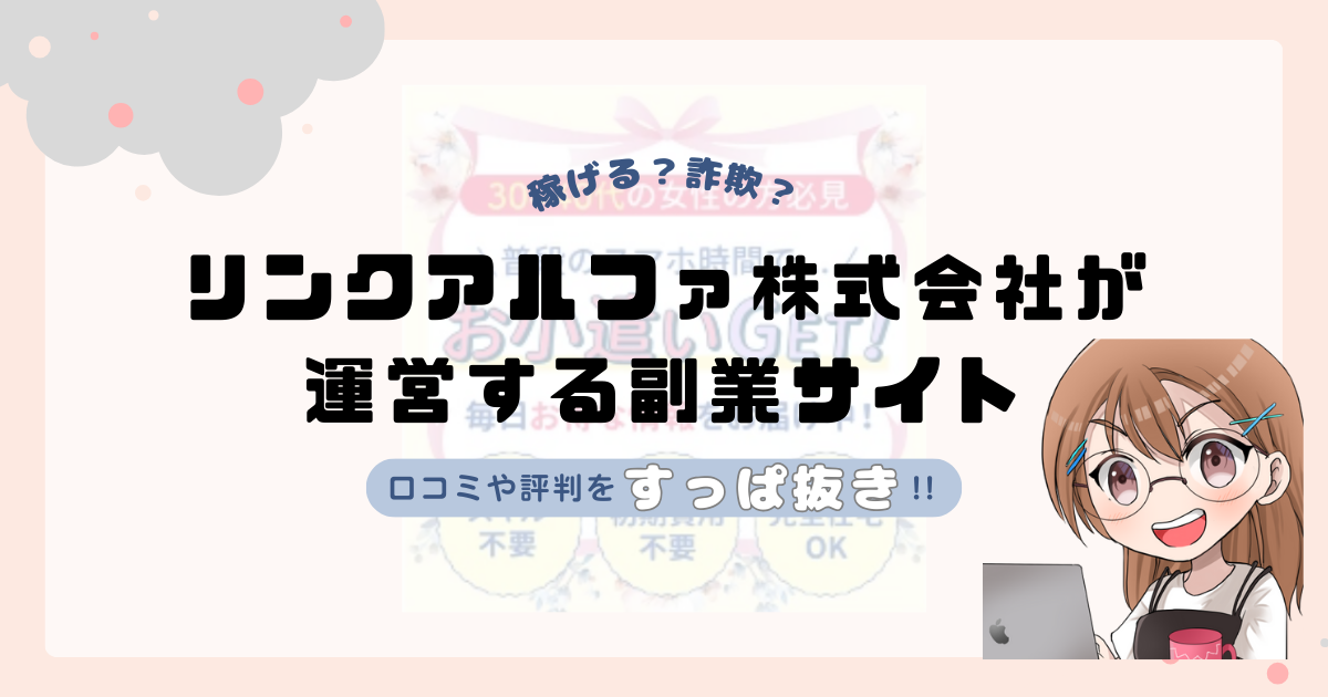リンクアルファ株式会社(戎谷真央)が運営する副業サイトは副業詐欺なの?口コミや実態をすっぱ抜き!!