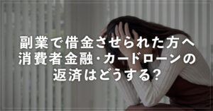 副業で借金させられた方へ 消費者金融・カードローンの返済はどうする？ 元被害者ママが解説